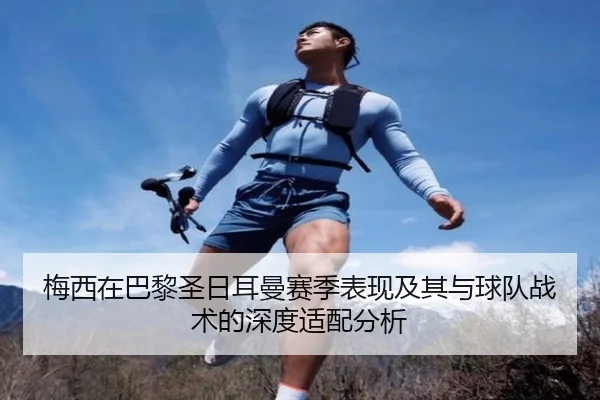 梅西在巴黎圣日耳曼赛季表现及其与球队战术的深度适配分析（AGAsia）